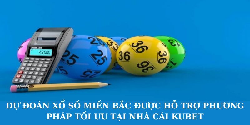 Dự đoán xổ số Miền Bắc được hỗ trợ phương pháp tối ưu tại nhà cái Kubet