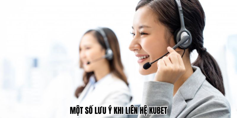 Một số lưu ý khi liên hệ Kubet