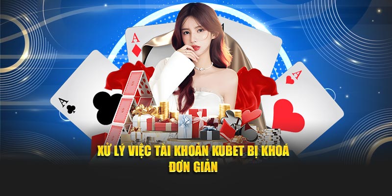 Xử lý việc tài khoản KUBET bị khoá đơn giản